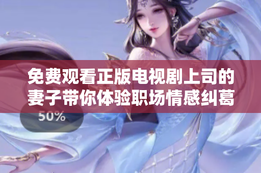 免费观看正版电视剧上司的妻子带你体验职场情感纠葛
