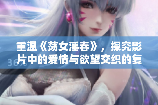 重温《荡女淫春》，探究影片中的爱情与欲望交织的复杂关系