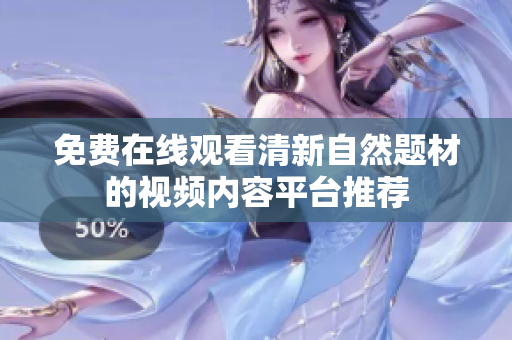 免费在线观看清新自然题材的视频内容平台推荐
