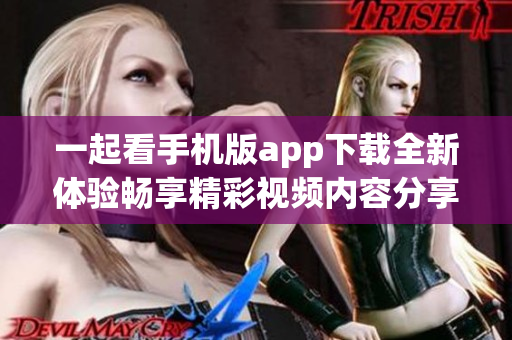 一起看手机版app下载全新体验畅享精彩视频内容分享