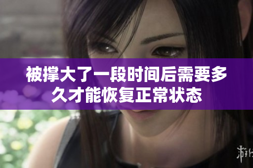 被撑大了一段时间后需要多久才能恢复正常状态
