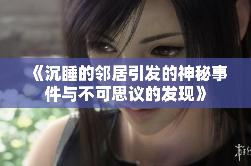《沉睡的邻居引发的神秘事件与不可思议的发现》