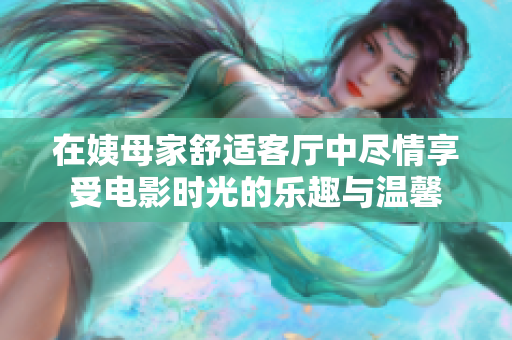 在姨母家舒适客厅中尽情享受电影时光的乐趣与温馨