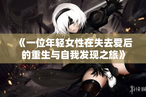 《一位年轻女性在失去爱后的重生与自我发现之旅》