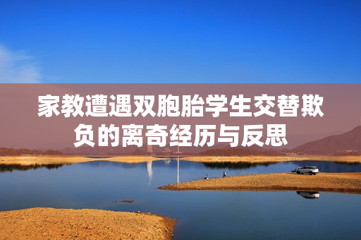 家教遭遇双胞胎学生交替欺负的离奇经历与反思