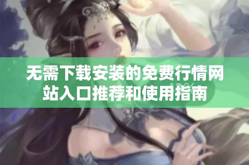 无需下载安装的免费行情网站入口推荐和使用指南