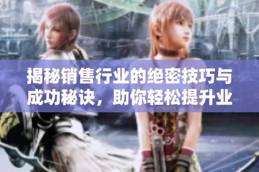 揭秘销售行业的绝密技巧与成功秘诀，助你轻松提升业绩