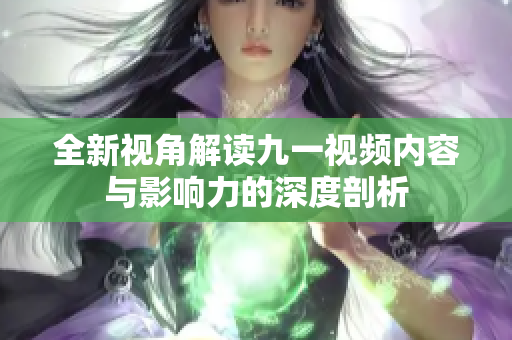 全新视角解读九一视频内容与影响力的深度剖析