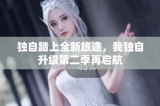 独自踏上全新旅途，我独自升级第二季再启航