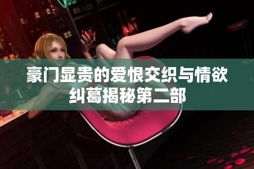 豪门显贵的爱恨交织与情欲纠葛揭秘第二部