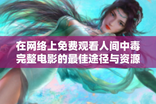 在网络上免费观看人间中毒完整电影的最佳途径与资源推荐