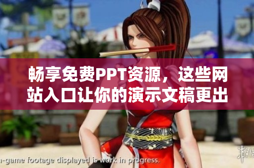 畅享免费PPT资源，这些网站入口让你的演示文稿更出色