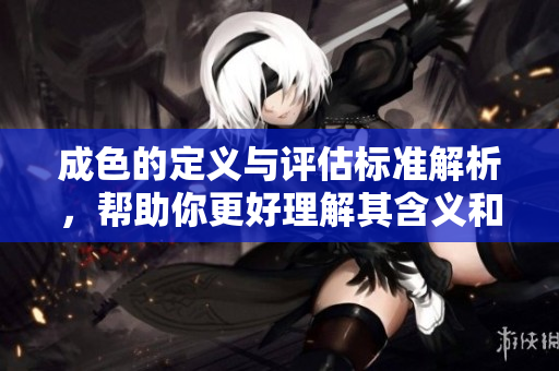 成色的定义与评估标准解析，帮助你更好理解其含义和重要性