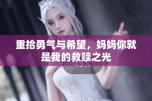 重拾勇气与希望，妈妈你就是我的救赎之光