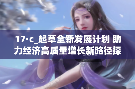 17·c_起草全新发展计划 助力经济高质量增长新路径探索