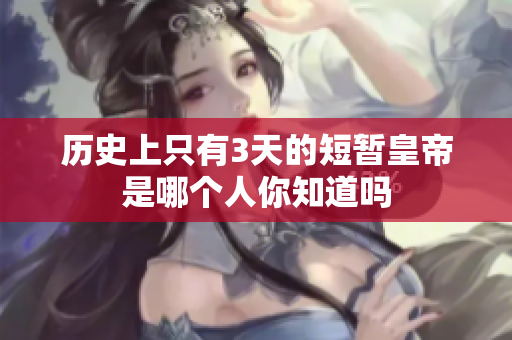 历史上只有3天的短暂皇帝是哪个人你知道吗