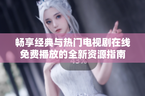 畅享经典与热门电视剧在线免费播放的全新资源指南