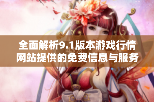 全面解析9.1版本游戏行情网站提供的免费信息与服务