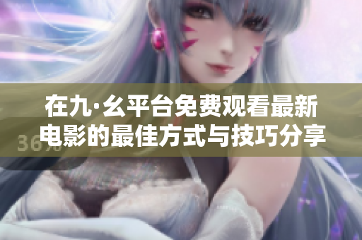 在九·幺平台免费观看最新电影的最佳方式与技巧分享