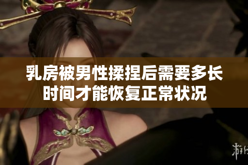 乳房被男性揉捏后需要多长时间才能恢复正常状况