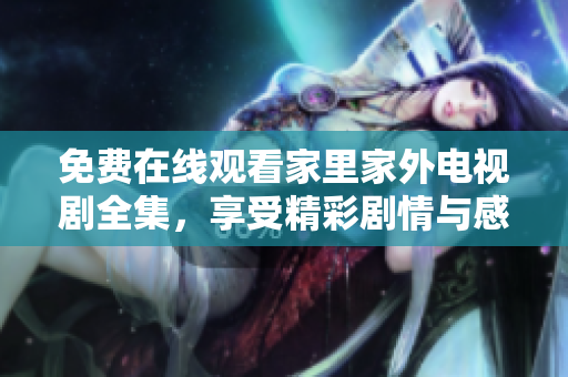 免费在线观看家里家外电视剧全集，享受精彩剧情与感人故事