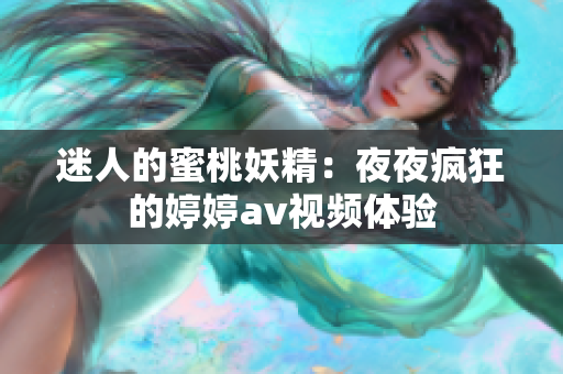迷人的蜜桃妖精：夜夜疯狂的婷婷av视频体验