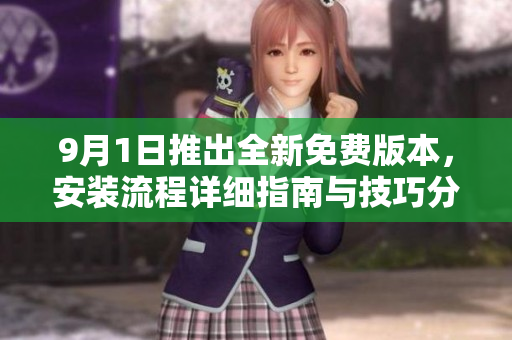 9月1日推出全新免费版本，安装流程详细指南与技巧分享