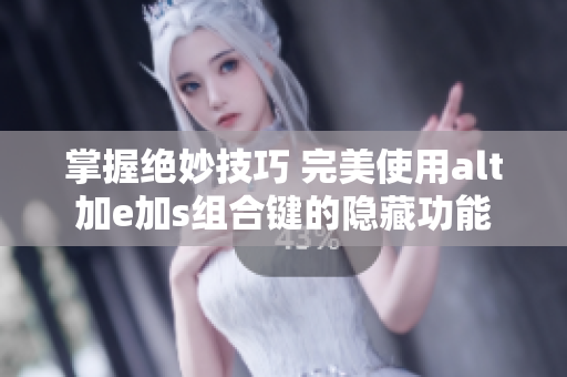掌握绝妙技巧 完美使用alt加e加s组合键的隐藏功能