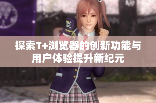 探索T+浏览器的创新功能与用户体验提升新纪元