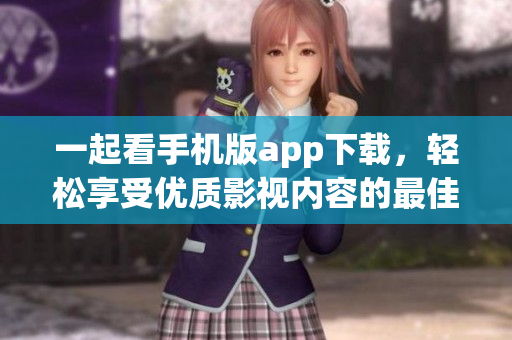 一起看手机版app下载，轻松享受优质影视内容的最佳选择