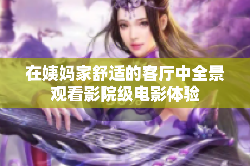 在姨妈家舒适的客厅中全景观看影院级电影体验