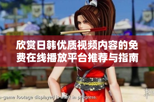 欣赏日韩优质视频内容的免费在线播放平台推荐与指南