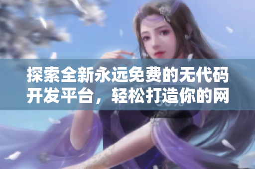 探索全新永远免费的无代码开发平台，轻松打造你的网站和应用
