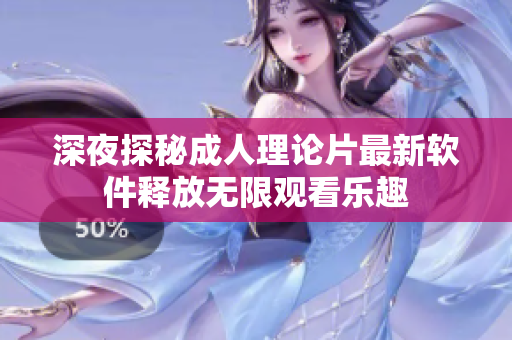深夜探秘成人理论片最新软件释放无限观看乐趣