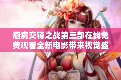 厨房交锋之战第三部在线免费观看全新电影带来视觉盛宴