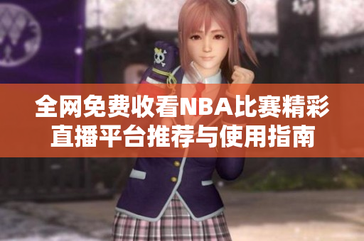 全网免费收看NBA比赛精彩直播平台推荐与使用指南