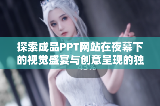 探索成品PPT网站在夜幕下的视觉盛宴与创意呈现的独特魅力