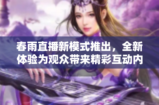 春雨直播新模式推出，全新体验为观众带来精彩互动内容