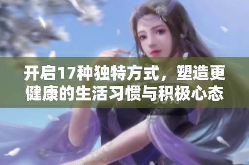 开启17种独特方式，塑造更健康的生活习惯与积极心态