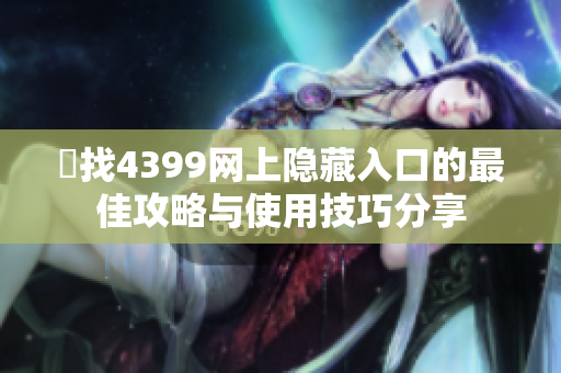 尋找4399网上隐藏入口的最佳攻略与使用技巧分享