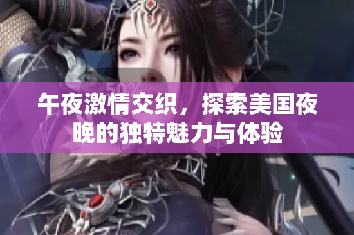 午夜激情交织，探索美国夜晚的独特魅力与体验