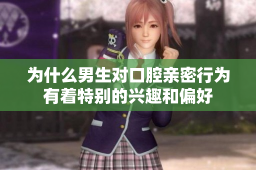 为什么男生对口腔亲密行为有着特别的兴趣和偏好