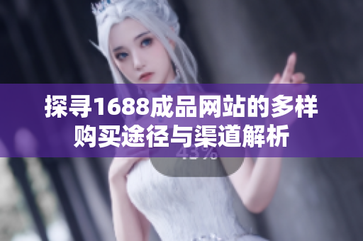 探寻1688成品网站的多样购买途径与渠道解析