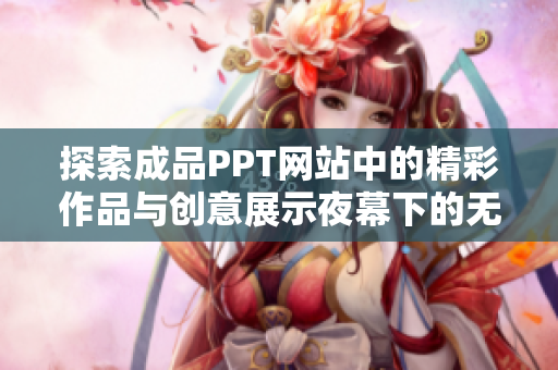 探索成品PPT网站中的精彩作品与创意展示夜幕下的无限可能