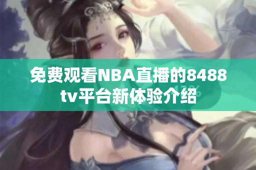 免费观看NBA直播的8488tv平台新体验介绍