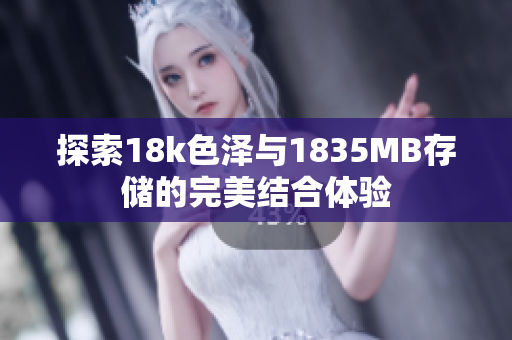 探索18k色泽与1835MB存储的完美结合体验