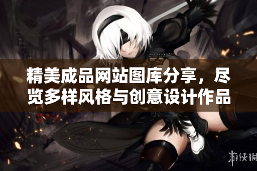 精美成品网站图库分享，尽览多样风格与创意设计作品