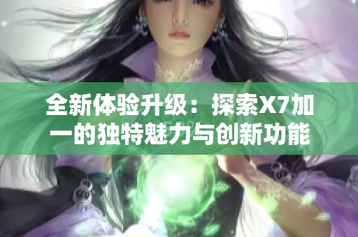 全新体验升级：探索X7加一的独特魅力与创新功能