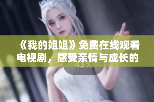 《我的姐姐》免费在线观看电视剧，感受亲情与成长的动人故事