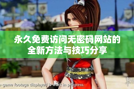 永久免费访问无密码网站的全新方法与技巧分享
